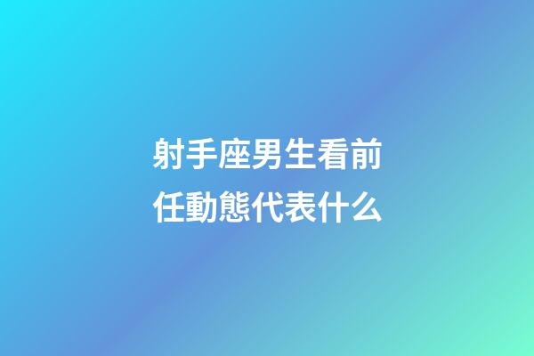 射手座男生看前任動態代表什么-第1張-星座運勢-玄機派