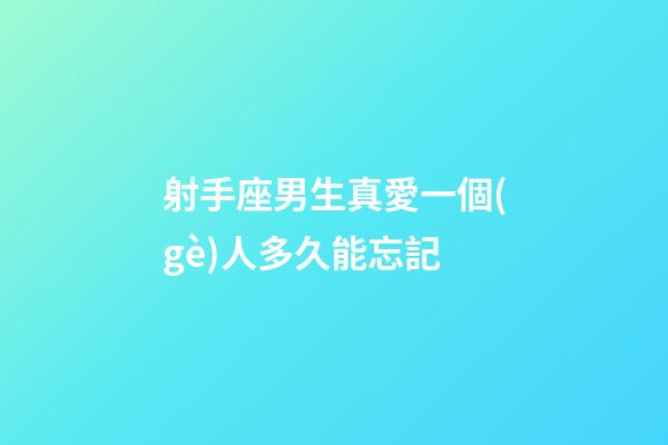 射手座男生真愛一個(gè)人多久能忘記-第1張-星座運(yùn)勢(shì)-玄機(jī)派