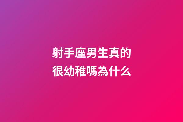 射手座男生真的很幼稚嗎為什么-第1張-星座運勢-玄機派