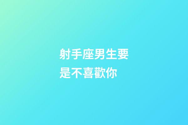 射手座男生要是不喜歡你-第1張-星座運勢-玄機派