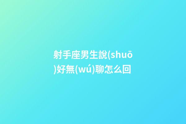 射手座男生說(shuō)好無(wú)聊怎么回-第1張-星座運(yùn)勢(shì)-玄機(jī)派