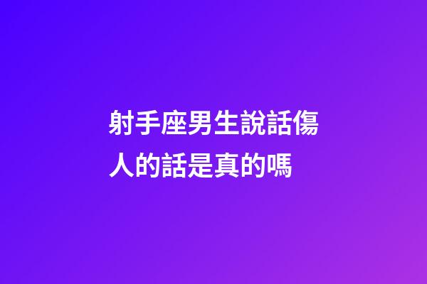 射手座男生說話傷人的話是真的嗎-第1張-星座運勢-玄機派