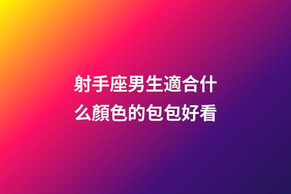 射手座男生適合什么顏色的包包好看-第1張-星座運勢-玄機派