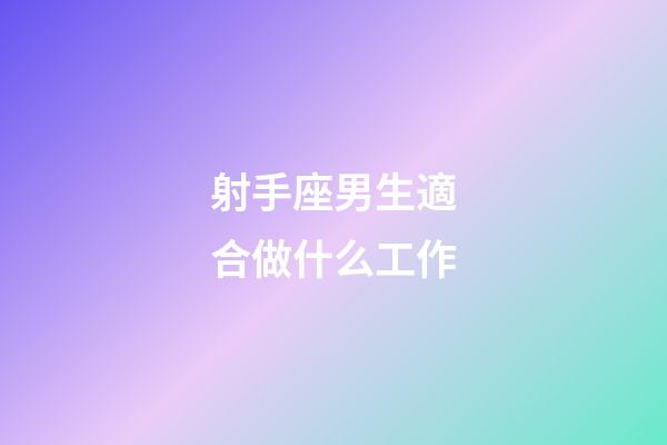 射手座男生適合做什么工作-第1張-星座運勢-玄機派
