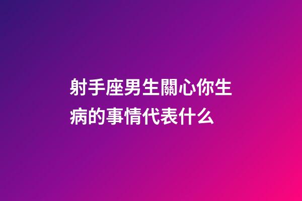射手座男生關心你生病的事情代表什么-第1張-星座運勢-玄機派