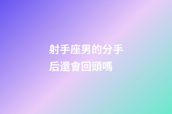 射手座男的分手后還會回頭嗎-第1張-星座運勢-玄機派