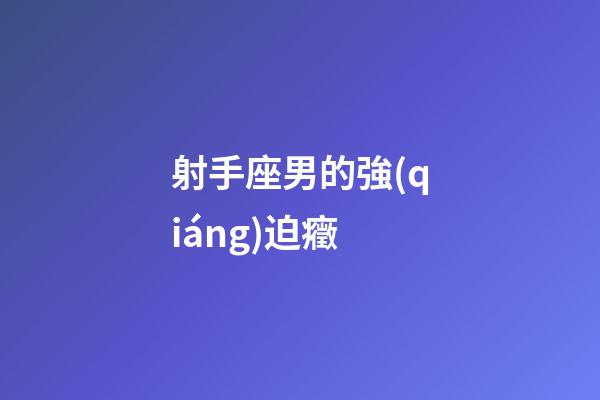 射手座男的強(qiáng)迫癥