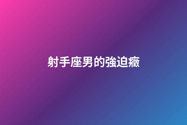 射手座男的強迫癥
