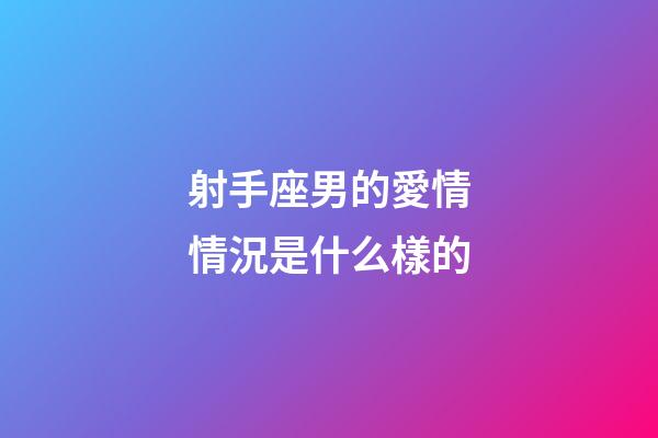 射手座男的愛情情況是什么樣的-第1張-星座運勢-玄機派
