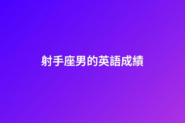 射手座男的英語成績-第1張-星座運勢-玄機(jī)派