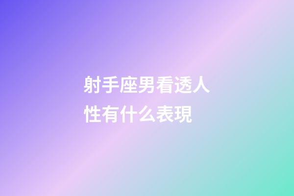射手座男看透人性有什么表現-第1張-星座運勢-玄機派