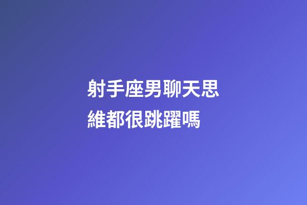 射手座男聊天思維都很跳躍嗎-第1張-星座運勢-玄機派