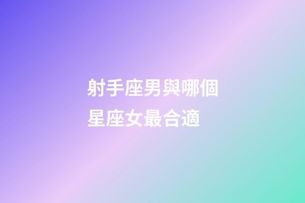 射手座男與哪個星座女最合適-第1張-星座運勢-玄機派