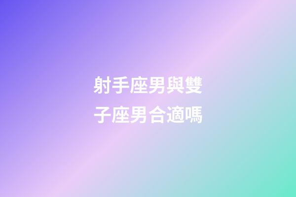 射手座男與雙子座男合適嗎-第1張-星座運勢-玄機派
