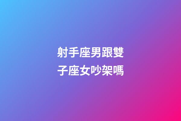 射手座男跟雙子座女吵架嗎-第1張-星座運勢-玄機派