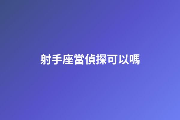 射手座當偵探可以嗎