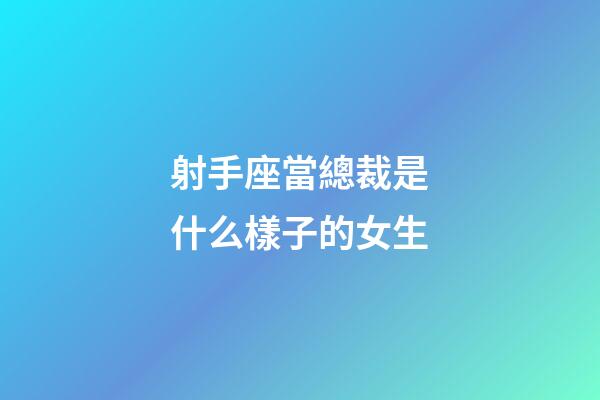 射手座當總裁是什么樣子的女生