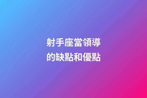 射手座當領導的缺點和優點
