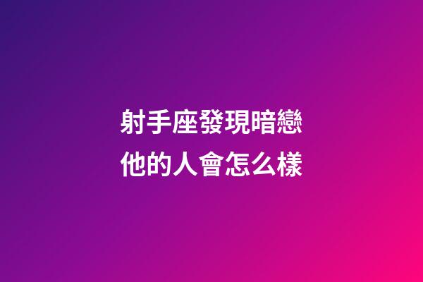 射手座發現暗戀他的人會怎么樣-第1張-星座運勢-玄機派