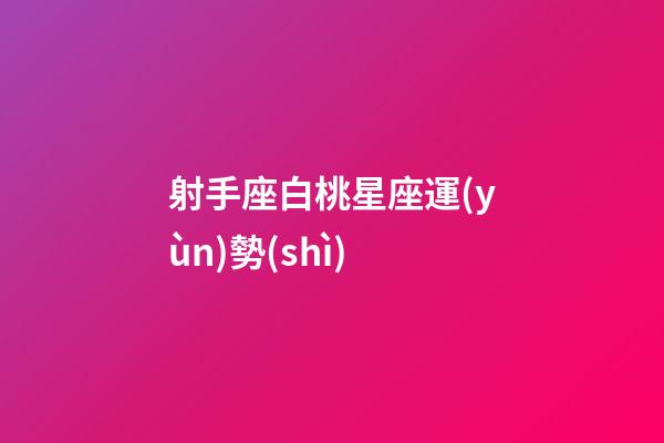 射手座白桃星座運(yùn)勢(shì)-第1張-星座運(yùn)勢(shì)-玄機(jī)派