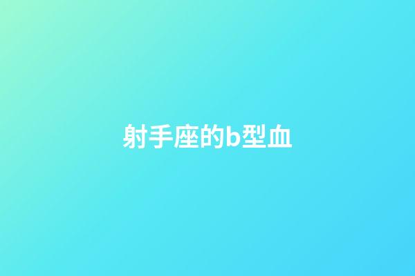 射手座的b型血-第1張-星座運(yùn)勢(shì)-玄機(jī)派