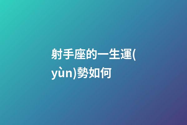 射手座的一生運(yùn)勢如何-第1張-星座運(yùn)勢-玄機(jī)派