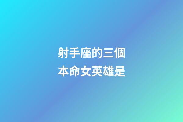 射手座的三個本命女英雄是-第1張-星座運勢-玄機派