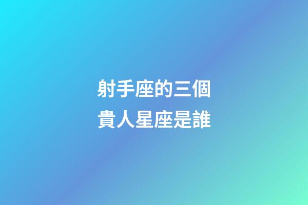 射手座的三個貴人星座是誰-第1張-星座運勢-玄機派