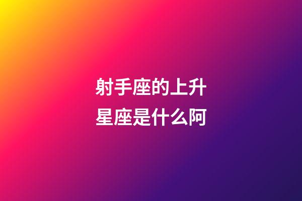 射手座的上升星座是什么阿-第1張-星座運(yùn)勢(shì)-玄機(jī)派