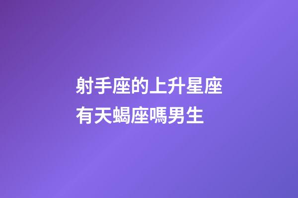 射手座的上升星座有天蝎座嗎男生-第1張-星座運勢-玄機派