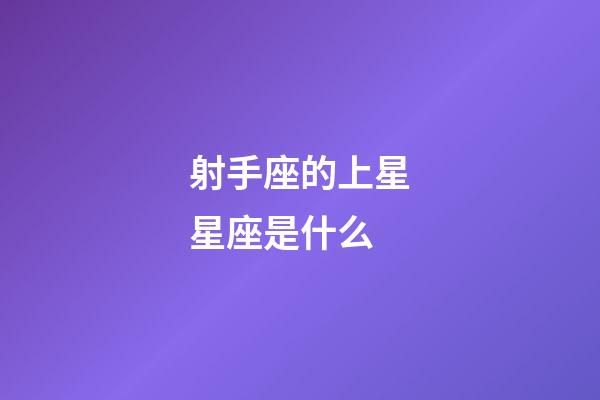 射手座的上星星座是什么-第1張-星座運(yùn)勢(shì)-玄機(jī)派