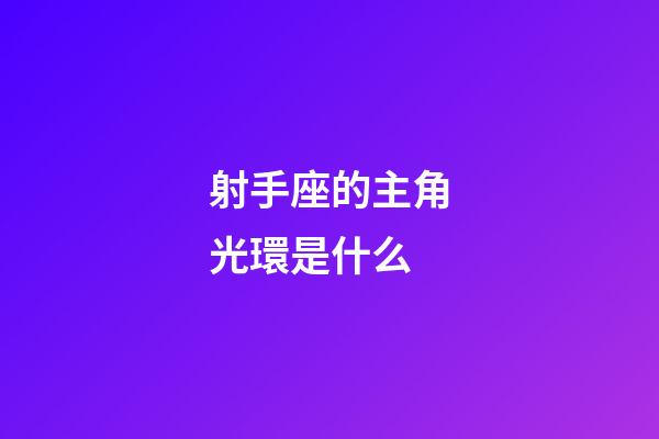 射手座的主角光環是什么-第1張-星座運勢-玄機派