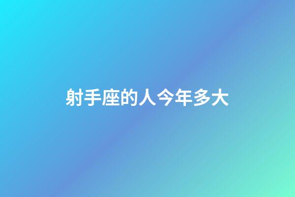 射手座的人今年多大-第1張-星座運勢-玄機派