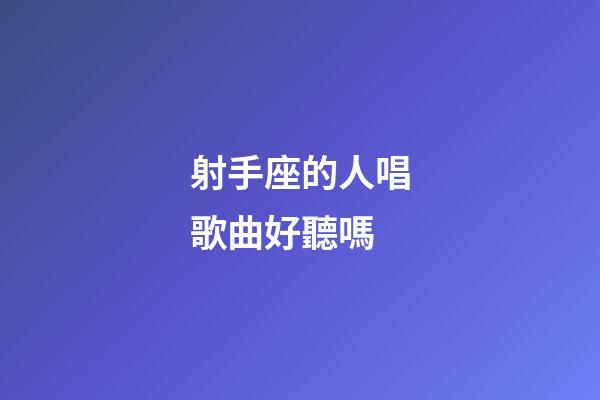 射手座的人唱歌曲好聽嗎