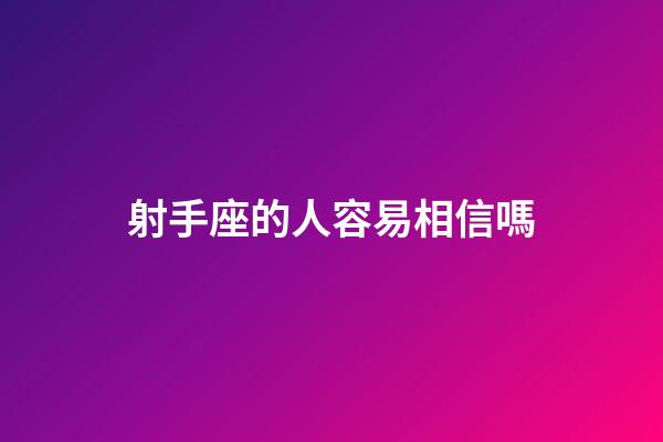 射手座的人容易相信嗎-第1張-星座運勢-玄機派