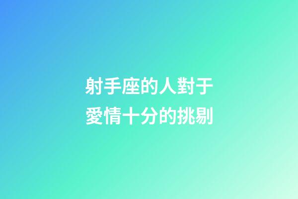 射手座的人對于愛情十分的挑剔-第1張-星座運勢-玄機派