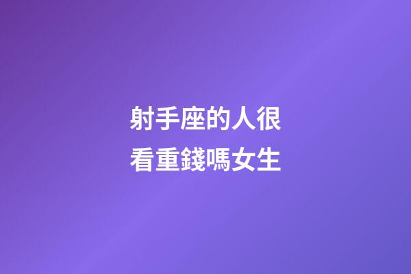 射手座的人很看重錢嗎女生-第1張-星座運勢-玄機派
