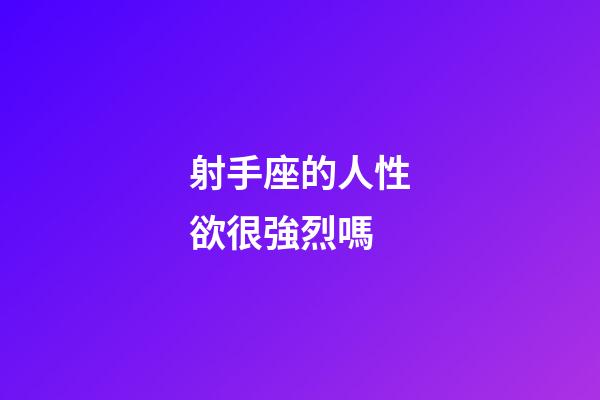 射手座的人性欲很強烈嗎-第1張-星座運勢-玄機派
