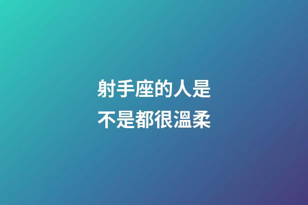 射手座的人是不是都很溫柔-第1張-星座運勢-玄機派