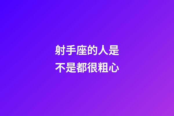 射手座的人是不是都很粗心-第1張-星座運(yùn)勢(shì)-玄機(jī)派