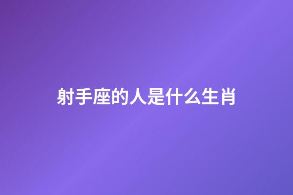 射手座的人是什么生肖-第1張-星座運勢-玄機派
