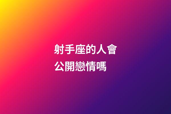 射手座的人會公開戀情嗎-第1張-星座運勢-玄機派