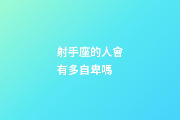 射手座的人會有多自卑嗎-第1張-星座運勢-玄機派
