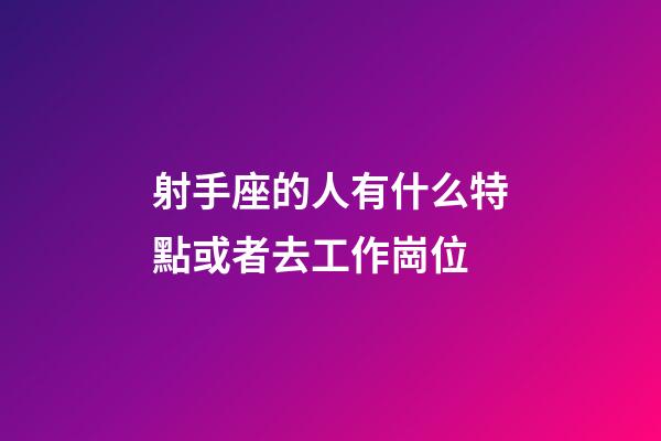 射手座的人有什么特點或者去工作崗位-第1張-星座運勢-玄機(jī)派