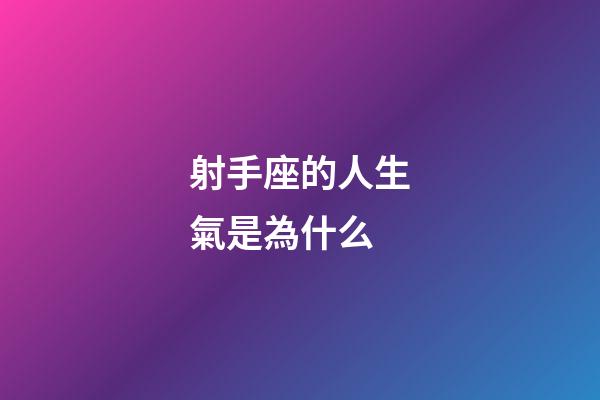射手座的人生氣是為什么-第1張-星座運勢-玄機派
