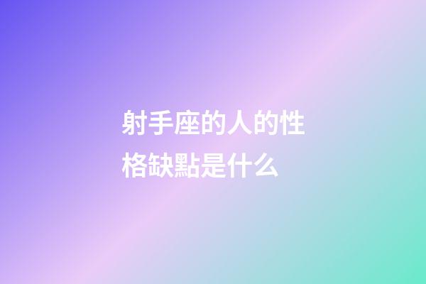 射手座的人的性格缺點是什么-第1張-星座運勢-玄機派