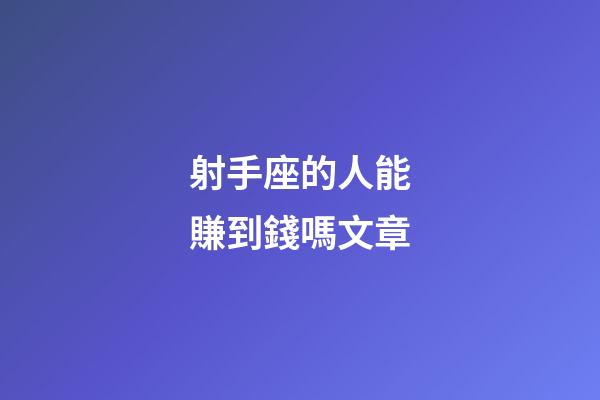 射手座的人能賺到錢嗎文章-第1張-星座運勢-玄機派