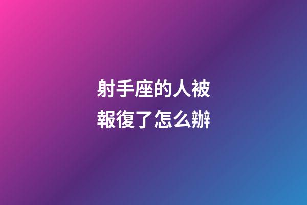 射手座的人被報復了怎么辦-第1張-星座運勢-玄機派