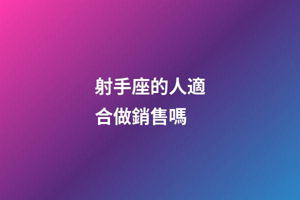 射手座的人適合做銷售嗎-第1張-星座運勢-玄機派