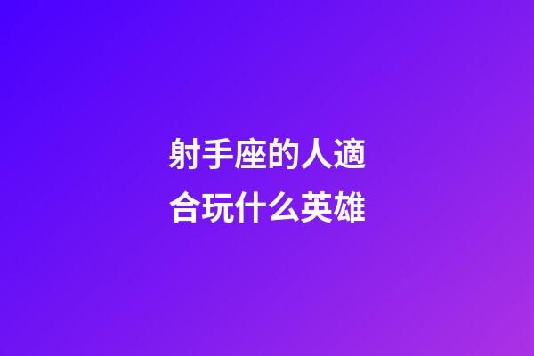 射手座的人適合玩什么英雄-第1張-星座運勢-玄機派